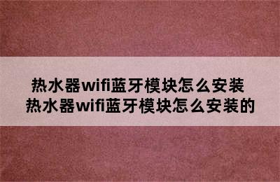 热水器wifi蓝牙模块怎么安装 热水器wifi蓝牙模块怎么安装的